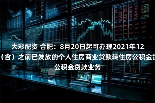 大彩配资 合肥：8月20日起可办理2021年12月31日（含）之前已发放的个人住房商业贷款转住房公积金贷款业务