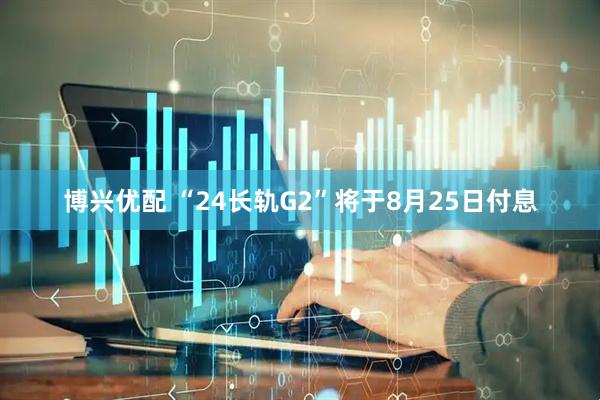 博兴优配 “24长轨G2”将于8月25日付息
