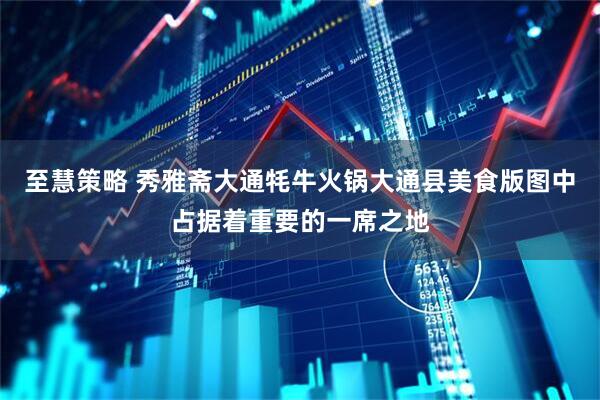 至慧策略 秀雅斋大通牦牛火锅大通县美食版图中占据着重要的一席之地