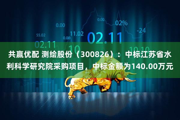 共赢优配 测绘股份（300826）：中标江苏省水利科学研究院采购项目，中标金额为140.00万元