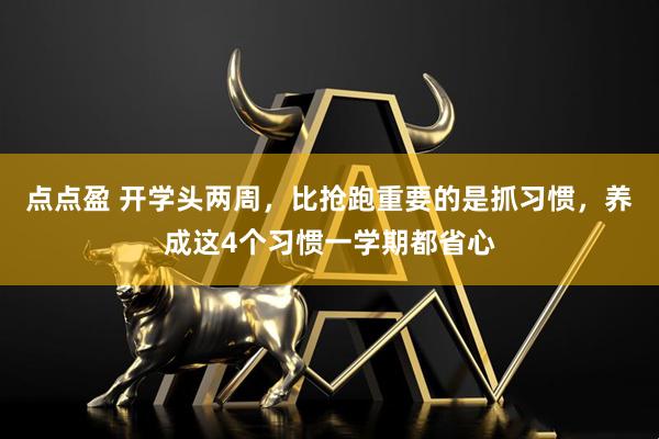 点点盈 开学头两周，比抢跑重要的是抓习惯，养成这4个习惯一学期都省心